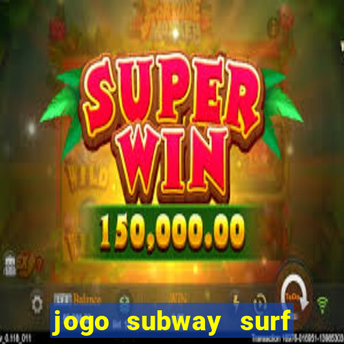 jogo subway surf ganhar dinheiro de verdade